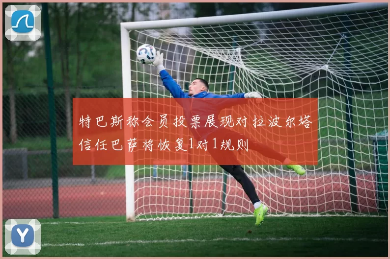特巴斯称会员投票展现对拉波尔塔信任巴萨将恢复1对1规则
