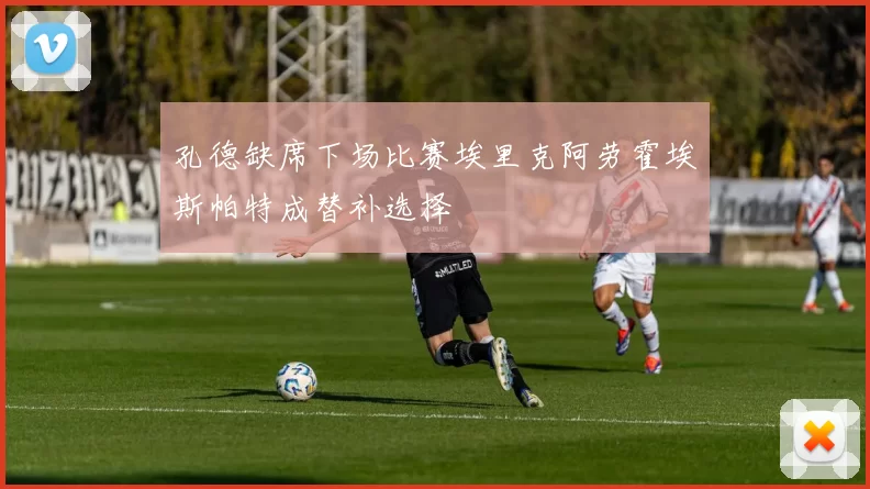 孔德缺席下场比赛埃里克阿劳霍埃斯帕特成替补选择