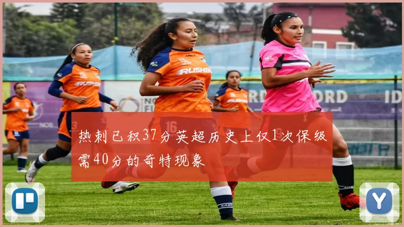 热刺已积37分英超历史上仅1次保级需40分的奇特现象