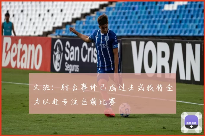 文班：肘击事件已成过去式我将全力以赴专注当前比赛