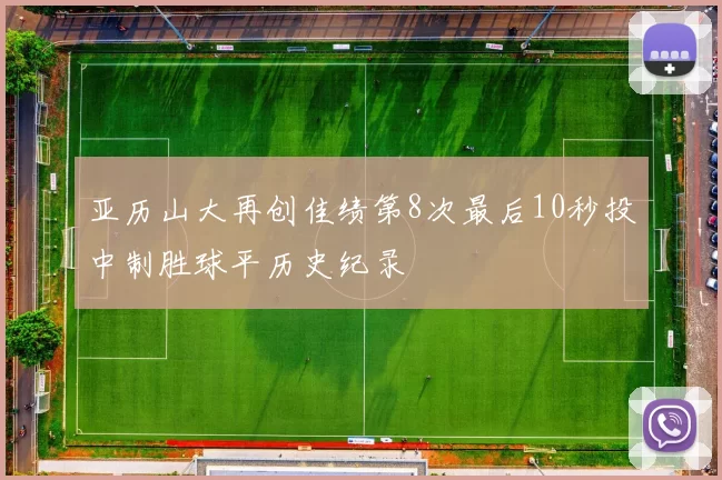 亚历山大再创佳绩第8次最后10秒投中制胜球平历史纪录