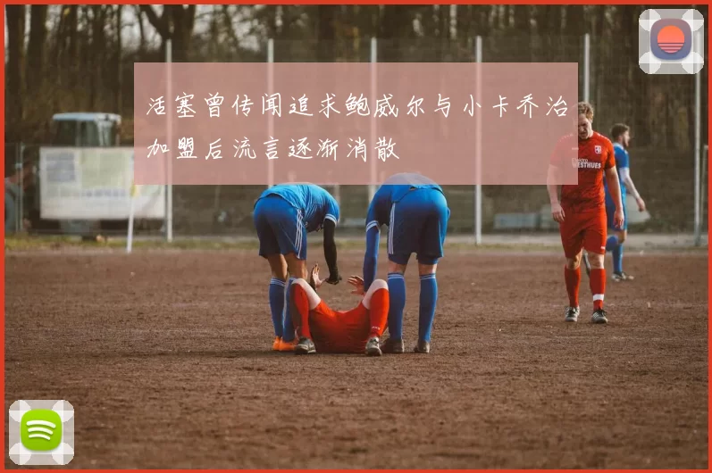 活塞曾传闻追求鲍威尔与小卡乔治加盟后流言逐渐消散