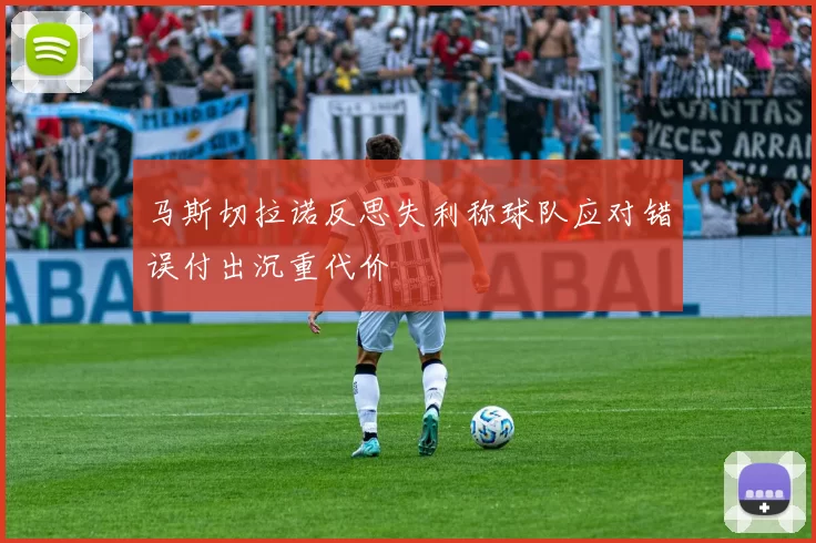 马斯切拉诺反思失利称球队应对错误付出沉重代价