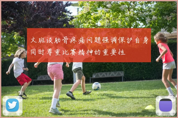 文班谈肋骨疼痛问题强调保护自身同时尊重比赛精神的重要性