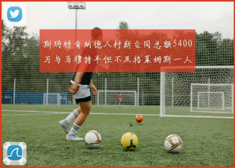 斯玛特肯纳德八村新合同总额5400万与马穆持平但不及格莱姆斯一人