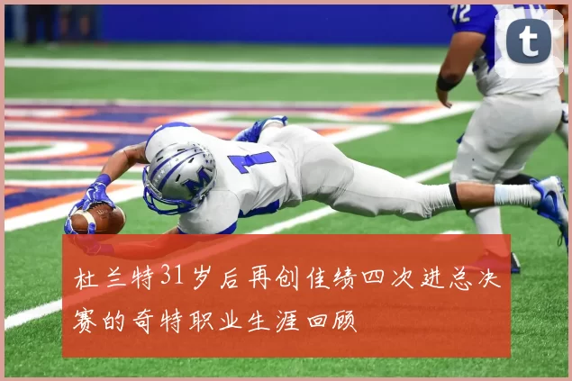 杜兰特31岁后再创佳绩四次进总决赛的奇特职业生涯回顾